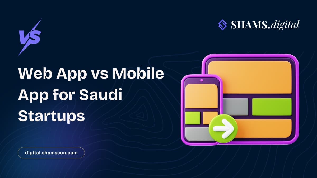 Web App vs Mobile App: What Should Saudi Startups Build First?